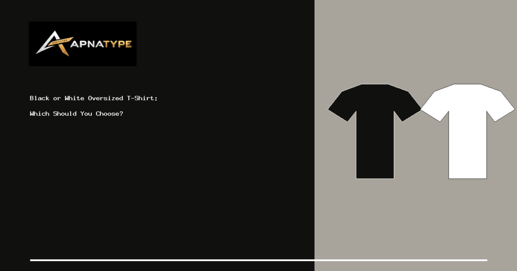 APNATYPE cover for Black or White Oversized T-Shirt: Which Should You Choose?